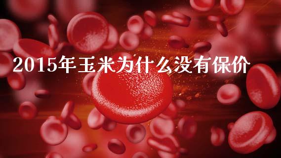 2015年玉米为什么没有保价_https://www.lcjysmgs.com_恒指直播平台_第1张