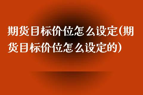 期货目标价位怎么设定(期货目标价位怎么设定的)_https://www.lcjysmgs.com_恒指直播平台_第1张