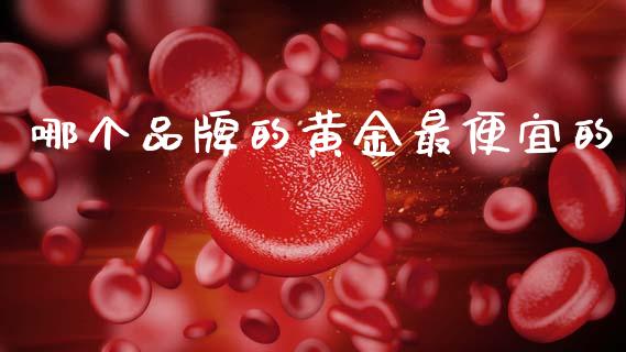 哪个品牌的黄金最便宜的_https://www.lcjysmgs.com_恒生指数直播_第1张