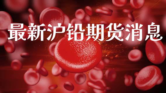 最新沪铅期货消息_https://www.lcjysmgs.com_恒指直播平台_第1张