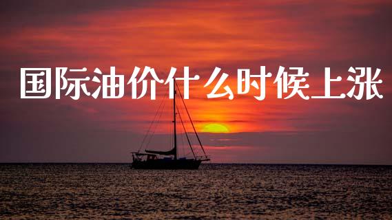 国际油价什么时候上涨_https://www.lcjysmgs.com_恒生指数直播_第1张