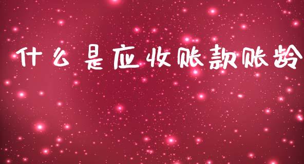 什么是应收账款账龄_https://www.lcjysmgs.com_黄金期货直播喊单_第1张