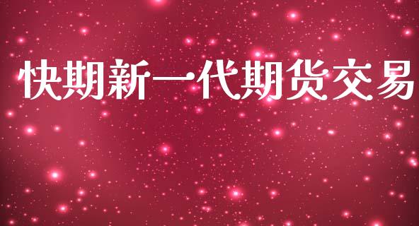 快期新一代期货交易_https://www.lcjysmgs.com_黄金期货直播喊单_第1张