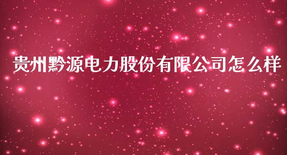 贵州黔源电力股份有限公司怎么样_https://www.lcjysmgs.com_恒生指数直播_第1张