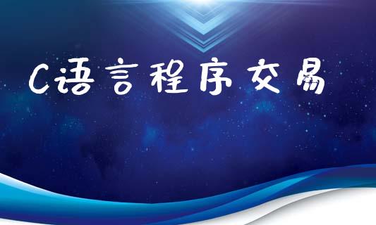 C语言程序交易_https://www.lcjysmgs.com_恒指直播平台_第1张