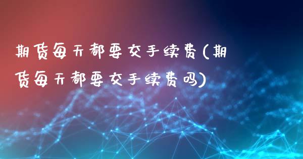 期货每天都要交手续费(期货每天都要交手续费吗)_https://www.lcjysmgs.com_恒生指数直播_第1张