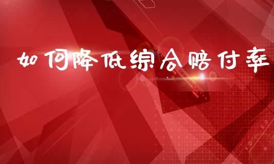 如何降低综合赔付率_https://www.lcjysmgs.com_恒指直播平台_第1张