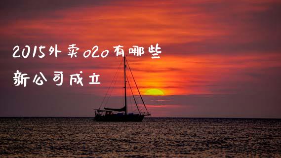 2015外卖o2o有哪些新公司成立_https://www.lcjysmgs.com_德指行情直播_第1张