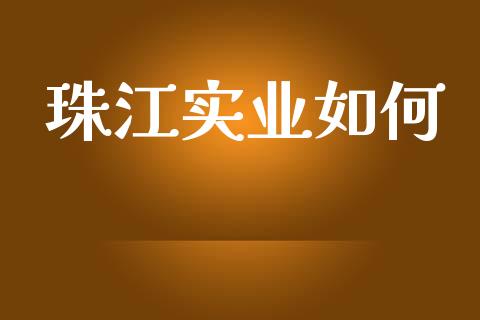 珠江实业如何_https://www.lcjysmgs.com_恒指直播平台_第1张
