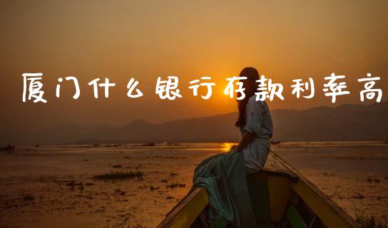 厦门什么银行存款利率高_https://www.lcjysmgs.com_恒生指数直播_第1张