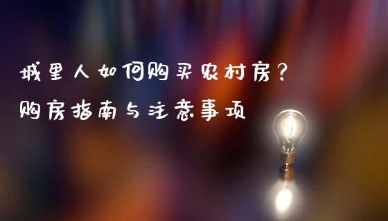城里人如何购买农村房？ 购房指南与注意事项_https://www.lcjysmgs.com_恒指直播平台_第1张