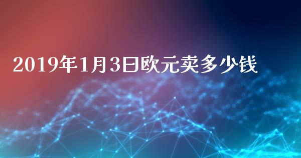 2019年1月3曰欧元卖多少钱_https://www.lcjysmgs.com_恒生指数直播_第1张