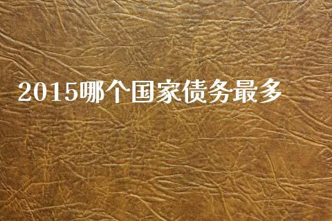 2015哪个国家债务最多_https://www.lcjysmgs.com_黄金期货直播喊单_第1张