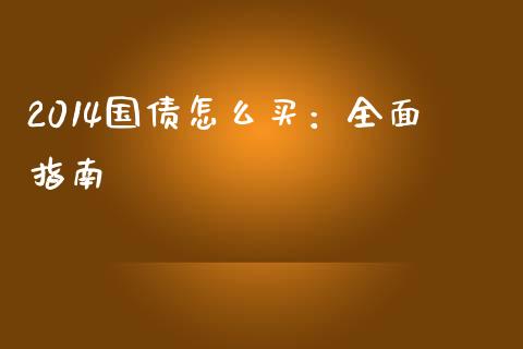 2014国债怎么买:全面指南_黄金期货直播喊单_第1张_恒生指数直播_恒指直播平台_德指行情直播_黄金期货直播喊单 2014国债怎么买:全面指南_https://www.lcjysmgs.com_黄金期货直播喊单_第1张