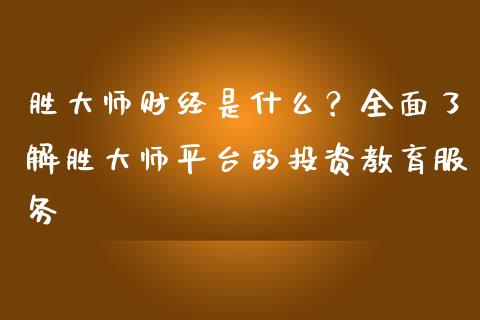 胜大师财经是什么？全面了解胜大师平台的投资教育服务_https://www.lcjysmgs.com_恒指直播平台_第1张
