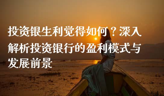 投资银生利觉得如何？深入解析投资银行的盈利模式与发展前景_https://www.lcjysmgs.com_恒指直播平台_第1张