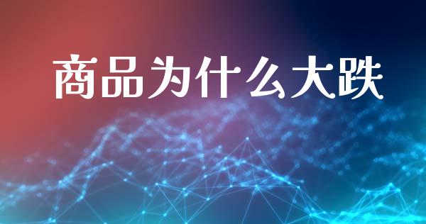 商品为什么大跌_https://www.lcjysmgs.com_德指行情直播_第1张