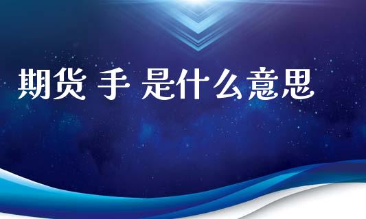 期货 手 是什么意思_https://www.lcjysmgs.com_德指行情直播_第1张