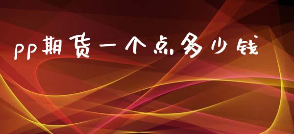 pp期货一个点多少钱_https://www.lcjysmgs.com_黄金期货直播喊单_第1张