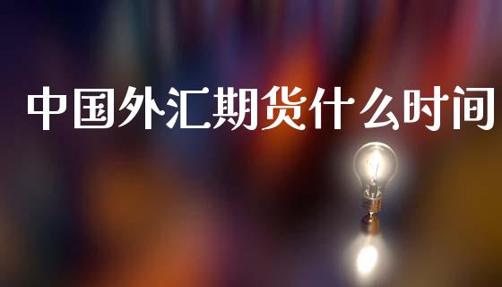 中国外汇期货什么时间_https://www.lcjysmgs.com_恒生指数直播_第1张