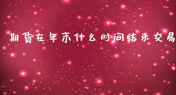 期货在年末什么时间结束交易_https://www.lcjysmgs.com_恒生指数直播_第1张