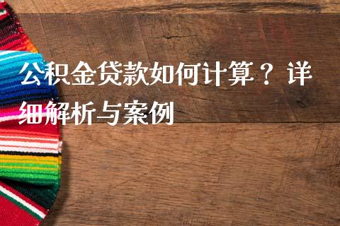 公积金贷款如何计算？ 详细解析与案例_https://www.lcjysmgs.com_德指行情直播_第1张