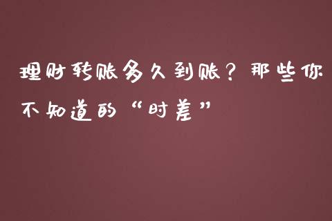 理财转账多久到账？那些你不知道的“时差”_https://www.lcjysmgs.com_黄金期货直播喊单_第1张
