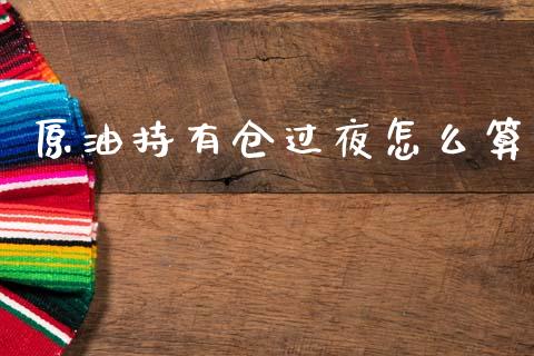 原油持有仓过夜怎么算_https://www.lcjysmgs.com_恒指直播平台_第1张