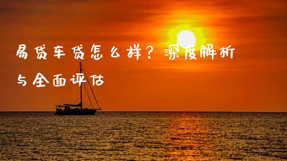 易贷车贷怎么样？深度解析与全面评估_https://www.lcjysmgs.com_德指行情直播_第1张