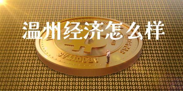 温州经济怎么样_https://www.lcjysmgs.com_德指行情直播_第1张