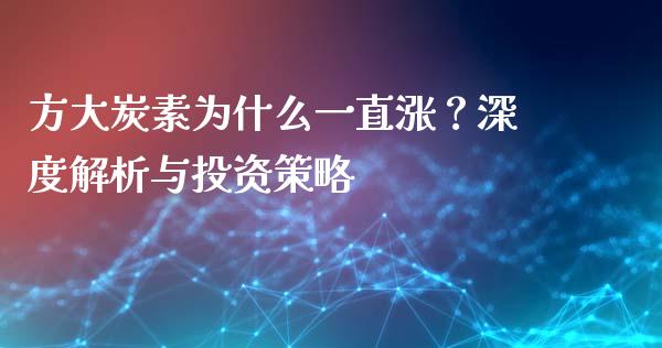 方大炭素为什么一直涨？深度解析与投资策略_https://www.lcjysmgs.com_恒指直播平台_第1张