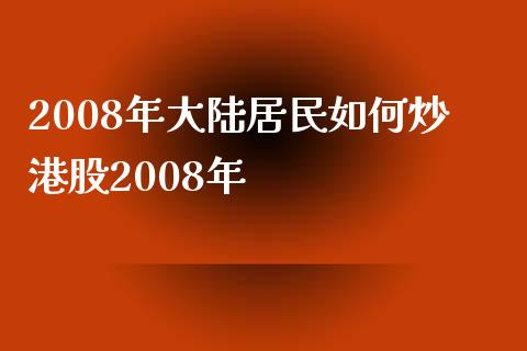 2008年大陆居民如何炒港股2008年_https://www.lcjysmgs.com_黄金期货直播喊单_第1张