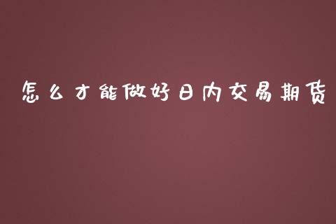 怎么才能做好日内交易期货_https://www.lcjysmgs.com_黄金期货直播喊单_第1张