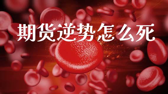 期货逆势怎么死_https://www.lcjysmgs.com_恒指直播平台_第1张