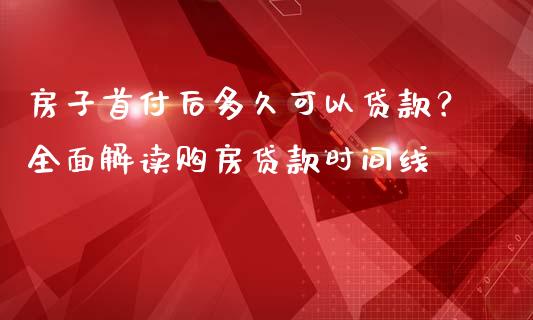 房子首付后多久可以贷款？全面解读购房贷款时间线_https://www.lcjysmgs.com_恒生指数直播_第1张