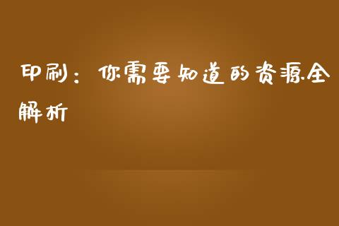 印刷：你需要知道的资源全解析_https://www.lcjysmgs.com_黄金期货直播喊单_第1张