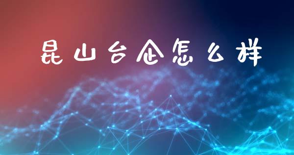 昆山台企怎么样_https://www.lcjysmgs.com_德指行情直播_第1张