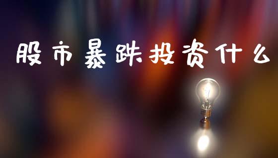 股市暴跌投资什么_https://www.lcjysmgs.com_恒生指数直播_第1张