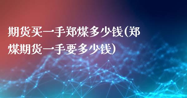 期货买一手郑煤多少钱(郑煤期货一手要多少钱)_https://www.lcjysmgs.com_黄金期货直播喊单_第1张