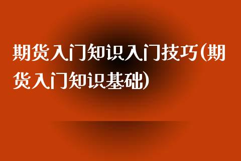 期货入门知识入门技巧(期货入门知识基础)_https://www.lcjysmgs.com_恒指直播平台_第1张