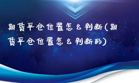 期货平仓位置怎么判断(期货平仓位置怎么判断的)_https://www.lcjysmgs.com_德指行情直播_第1张