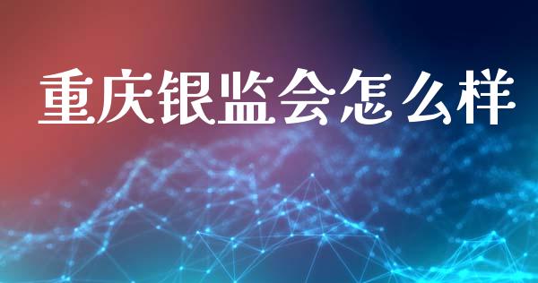 重庆银监会怎么样_https://www.lcjysmgs.com_德指行情直播_第1张