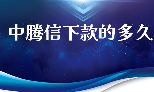 中腾信下款的多久_https://www.lcjysmgs.com_黄金期货直播喊单_第1张