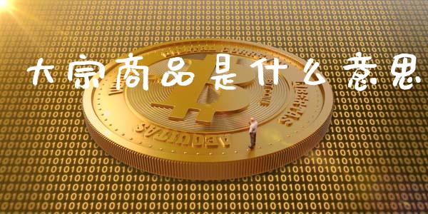 大宗商品是什么意思_https://www.lcjysmgs.com_恒生指数直播_第1张