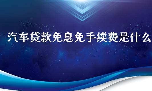 汽车贷款免息免手续费是什么_https://www.lcjysmgs.com_德指行情直播_第1张