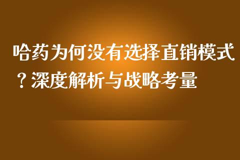 哈药为何没有选择直销模式？深度解析与战略考量_https://www.lcjysmgs.com_德指行情直播_第1张