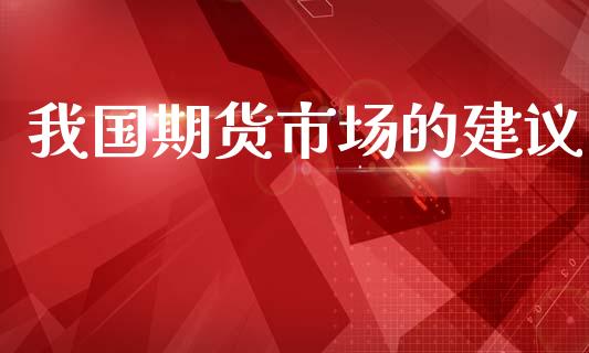 我国期货市场的建议_https://www.lcjysmgs.com_德指行情直播_第1张