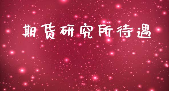 期货研究所待遇_https://www.lcjysmgs.com_黄金期货直播喊单_第1张