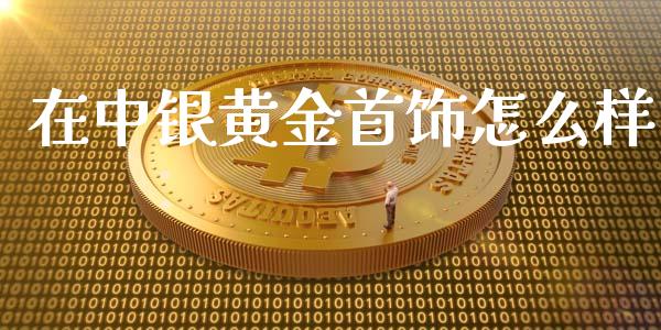 在中银黄金首饰怎么样_https://www.lcjysmgs.com_恒生指数直播_第1张