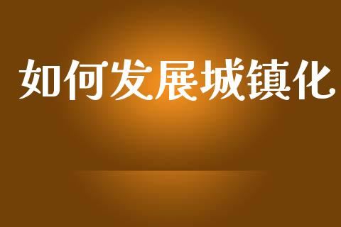如何发展城镇化_https://www.lcjysmgs.com_德指行情直播_第1张